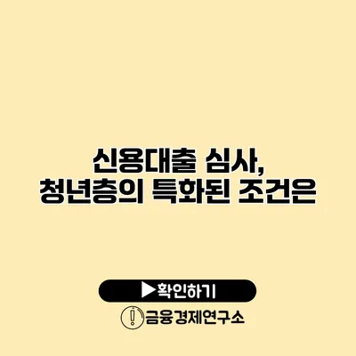 신용대출 심사, 청년층의 특화된 조건은?