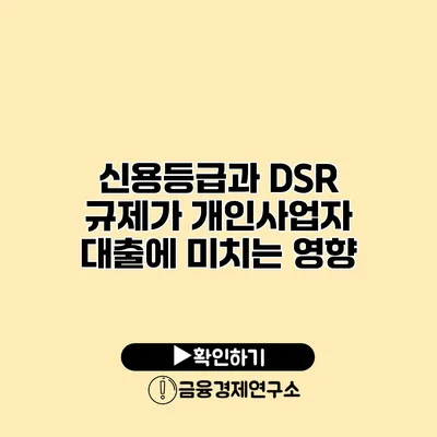 신용등급과 DSR 규제가 개인사업자 대출에 미치는 영향
