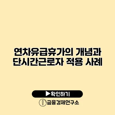 연차유급휴가의 개념과 단시간근로자 적용 사례