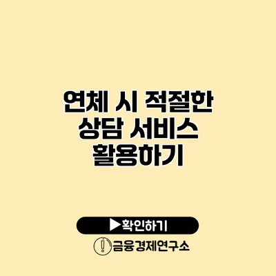 연체 시 적절한 상담 서비스 활용하기