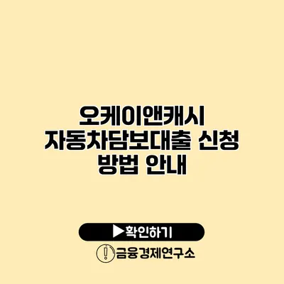 오케이앤캐시 자동차담보대출 신청 방법 안내