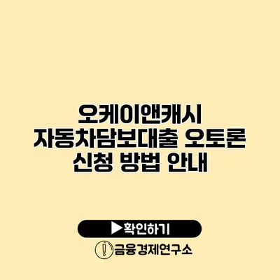 오케이앤캐시 자동차담보대출 오토론 신청 방법 안내