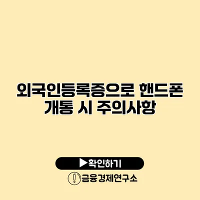 외국인등록증으로 핸드폰 개통 시 주의사항