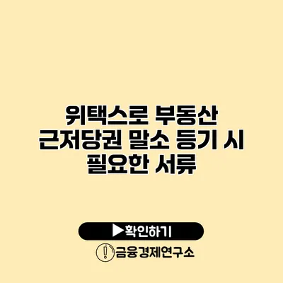 위택스로 부동산 근저당권 말소 등기 시 필요한 서류