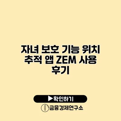 자녀 보호 기능 위치 추적 앱 ZEM 사용 후기