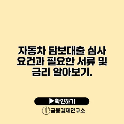 자동차 담보대출 심사 요건과 필요한 서류 및 금리 알아보기.