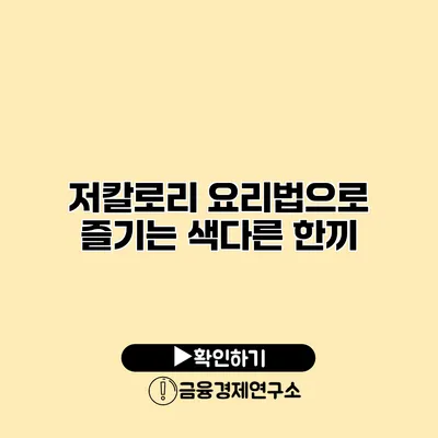 저칼로리 요리법으로 즐기는 색다른 한끼