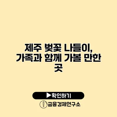 제주 벚꽃 나들이, 가족과 함께 가볼 만한 곳