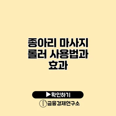 종아리 마사지 롤러 사용법과 효과