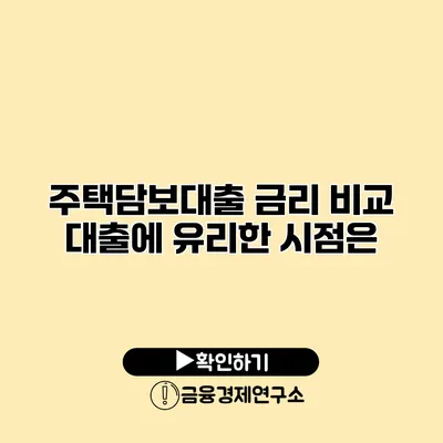 주택담보대출 금리 비교 대출에 유리한 시점은?