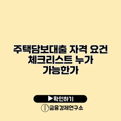 주택담보대출 자격 요건 체크리스트 누가 가능한가?