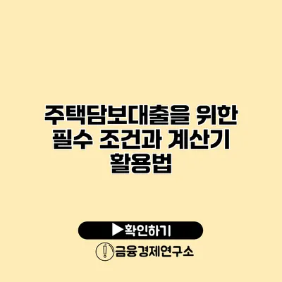 주택담보대출을 위한 필수 조건과 계산기 활용법