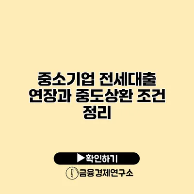 중소기업 전세대출 연장과 중도상환 조건 정리