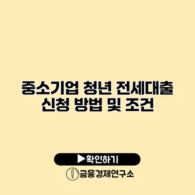 중소기업 청년 전세대출 신청 방법 및 조건