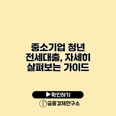 중소기업 청년 전세대출, 자세히 살펴보는 가이드