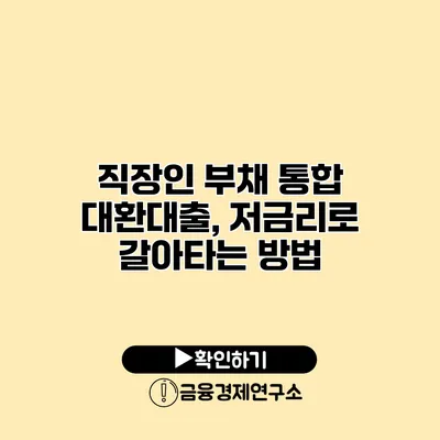 직장인 부채 통합 대환대출, 저금리로 갈아타는 방법