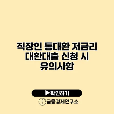 직장인 통대환 저금리 대환대출 신청 시 유의사항