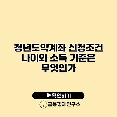 청년도약계좌 신청조건 나이와 소득 기준은 무엇인가?