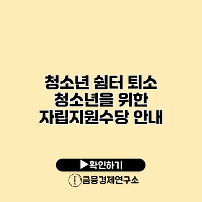 청소년 쉼터 퇴소 청소년을 위한 자립지원수당 안내