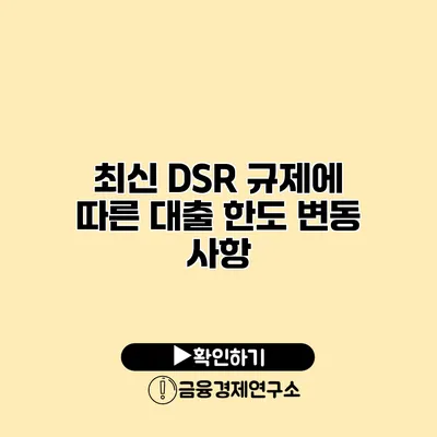 최신 DSR 규제에 따른 대출 한도 변동 사항