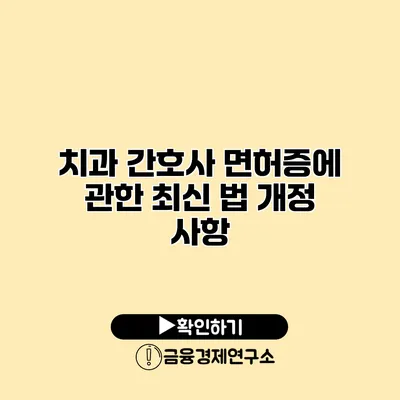치과 간호사 면허증에 관한 최신 법 개정 사항