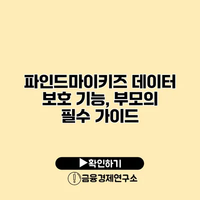파인드마이키즈 데이터 보호 기능, 부모의 필수 가이드