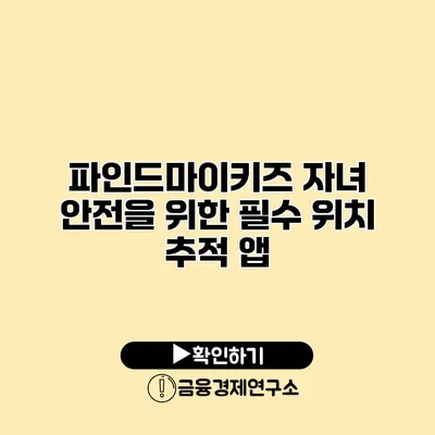 파인드마이키즈 자녀 안전을 위한 필수 위치 추적 앱