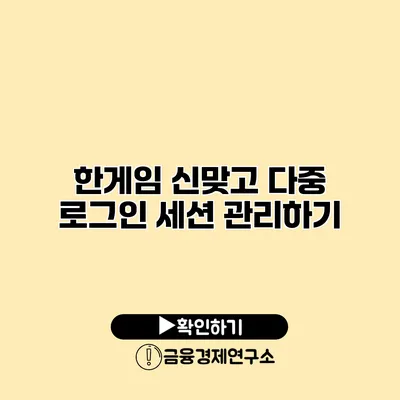 한게임 신맞고 다중 로그인 세션 관리하기