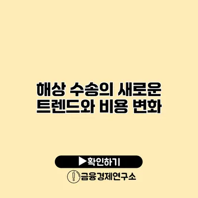 해상 수송의 새로운 트렌드와 비용 변화