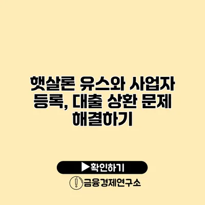 햇살론 유스와 사업자 등록, 대출 상환 문제 해결하기