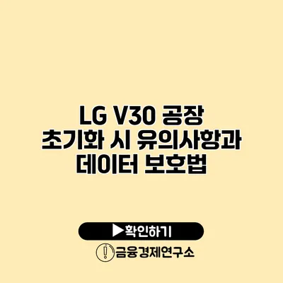 LG V30 공장 초기화 시 유의사항과 데이터 보호법