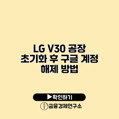 LG V30 공장 초기화 후 구글 계정 해제 방법