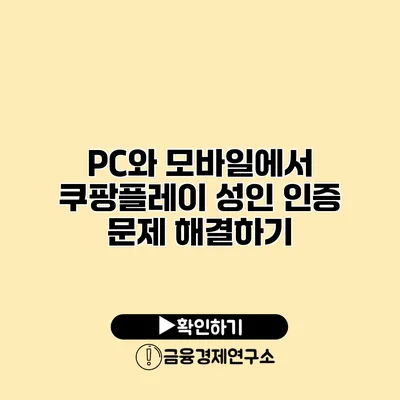 PC와 모바일에서 쿠팡플레이 성인 인증 문제 해결하기