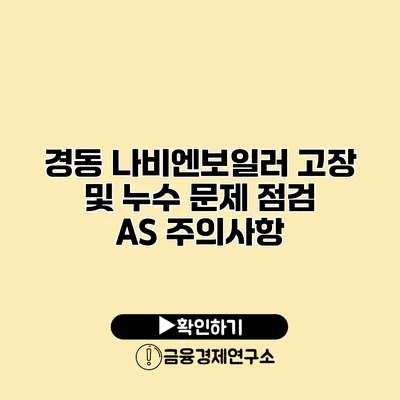 경동 나비엔보일러 고장 및 누수 문제 점검 A/S 주의사항