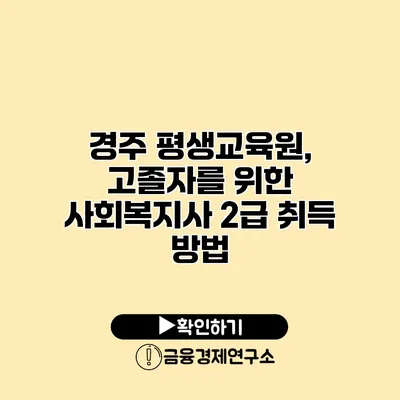 경주 평생교육원, 고졸자를 위한 사회복지사 2급 취득 방법