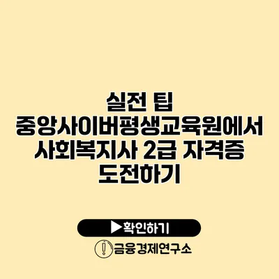 실전 팁 중앙사이버평생교육원에서 사회복지사 2급 자격증 도전하기