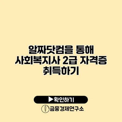 알짜닷컴을 통해 사회복지사 2급 자격증 취득하기