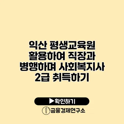 익산 평생교육원 활용하여 직장과 병행하며 사회복지사 2급 취득하기
