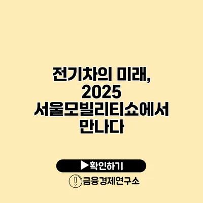 전기차의 미래, 2025 서울모빌리티쇼에서 만나다