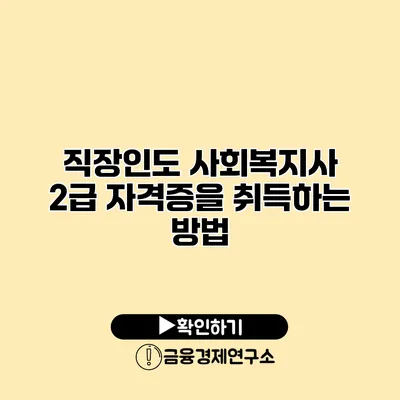 직장인도 사회복지사 2급 자격증을 취득하는 방법